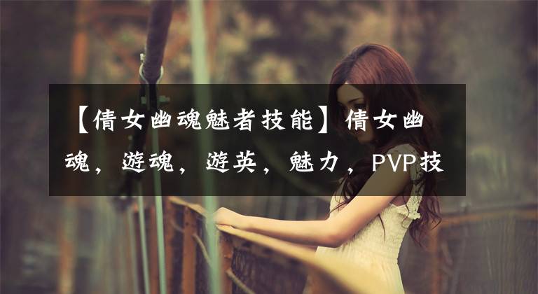 【倩女幽魂魅者技能】倩女幽魂，游魂，游英，魅力，PVP技术，魅力者，最好的技术，推荐。