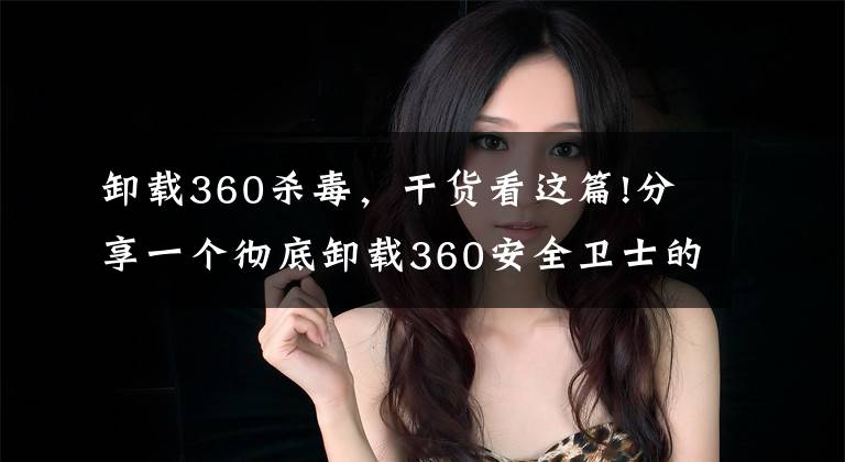卸载360杀毒,干货看这篇!分享一个彻底卸载360安全卫士的小技巧