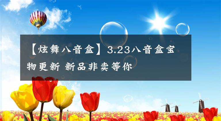 【炫舞八音盒】3.23八音盒宝物更新 新品非卖等你