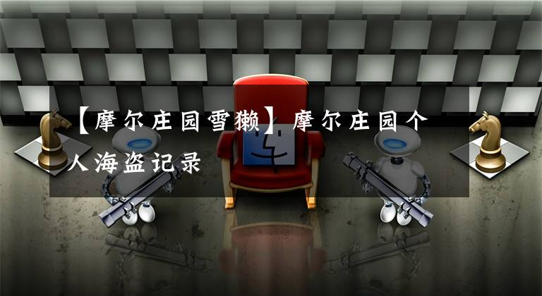 【摩尔庄园雪獭】摩尔庄园个人海盗记录