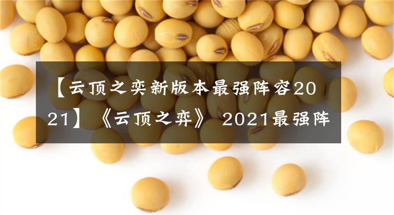 【云顶之奕新版本最强阵容2021】《云顶之弈》 2021最强阵容和推荐2021最新奖项阵容共享