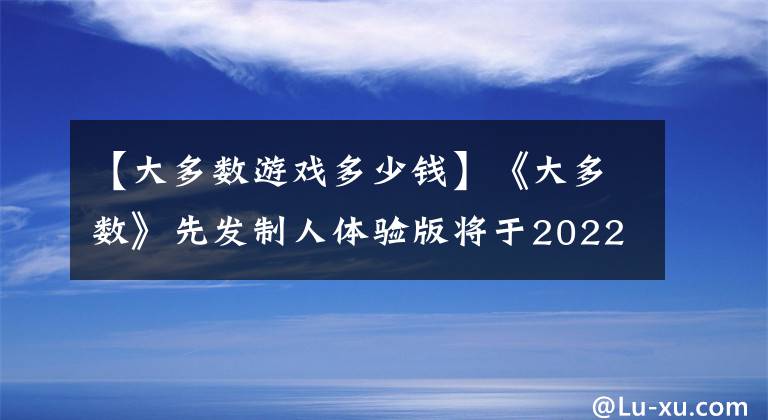 【大多数游戏多少钱】《大多数》先发制人体验版将于2022年秋季推出在线Steam