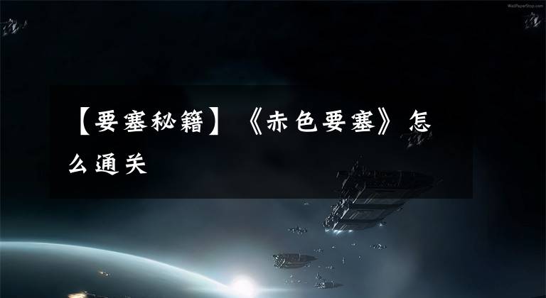 【要塞秘籍】《赤色要塞》怎么通关