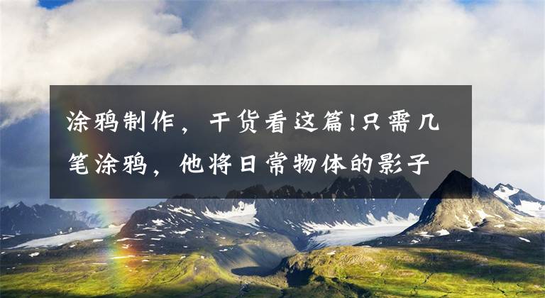 涂鸦制作，干货看这篇!只需几笔涂鸦，他将日常物体的影子转化成纯艺术，创意绝了