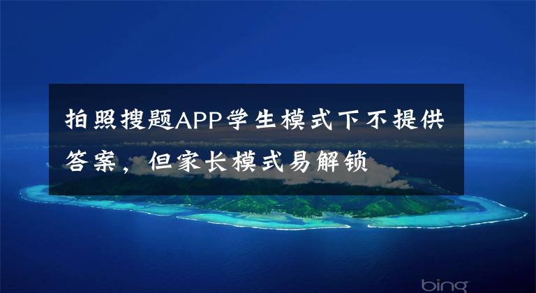 拍照搜题APP学生模式下不提供答案,但家长模式易解锁