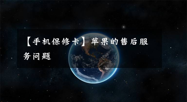 【手机保修卡】苹果的售后服务问题