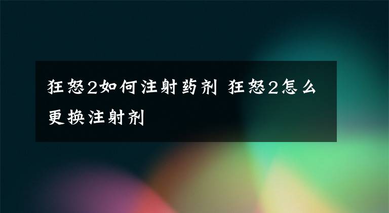 狂怒2如何注射药剂 狂怒2怎么更换注射剂