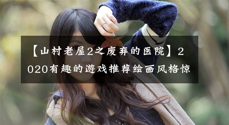 【山村老屋2之废弃的医院】2020有趣的游戏推荐绘画风格惊悚真人秀，不要玩小心眼