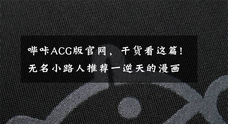 哔咔ACG版官网，干货看这篇!无名小路人推荐一逆天的漫画应用