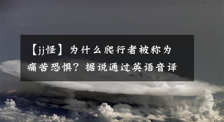 【jj怪】为什么爬行者被称为痛苦恐惧？据说通过英语音译了