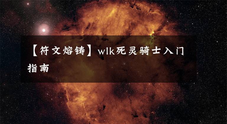 【符文熔铸】wlk死灵骑士入门指南