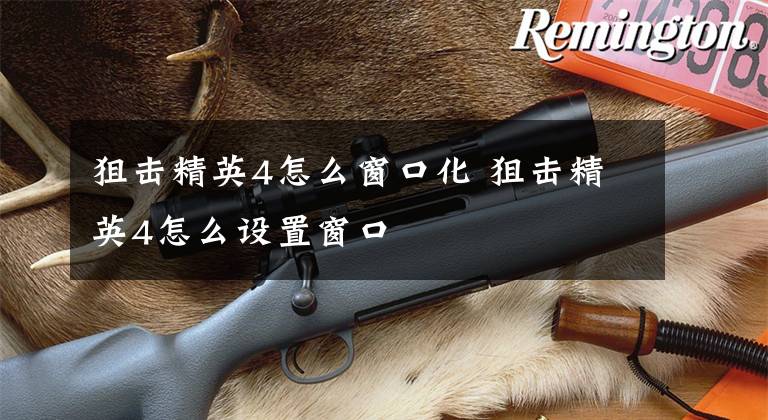 狙击精英4怎么窗口化 狙击精英4怎么设置窗口