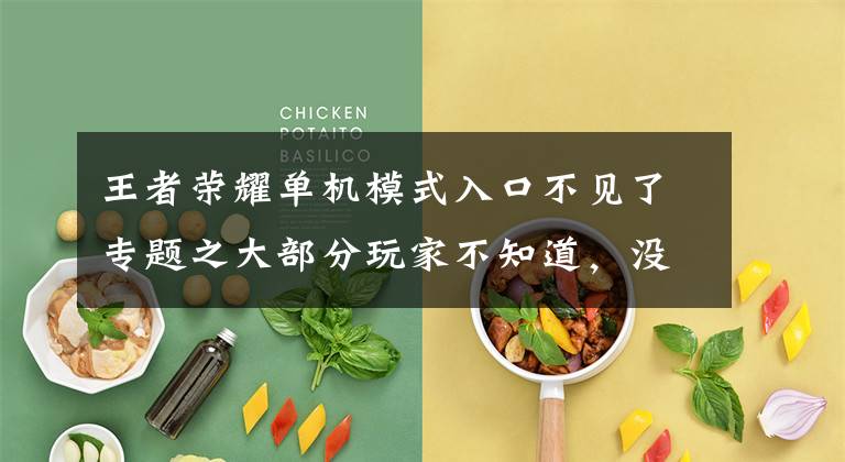 王者荣耀单机模式入口不见了专题之大部分玩家不知道,没网也能玩《王者荣耀》,操练技术的胜地