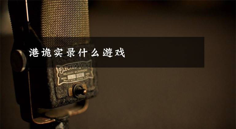 港诡实录什么游戏