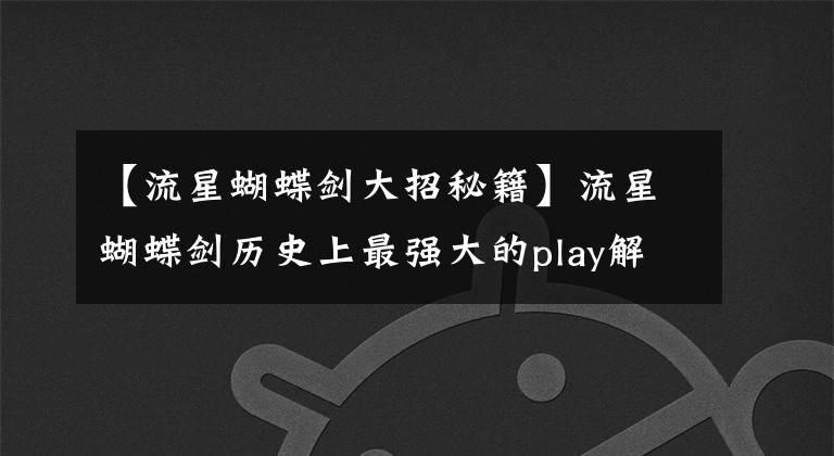 【流星蝴蝶剑大招秘籍】流星蝴蝶剑历史上最强大的play解密(文章1)