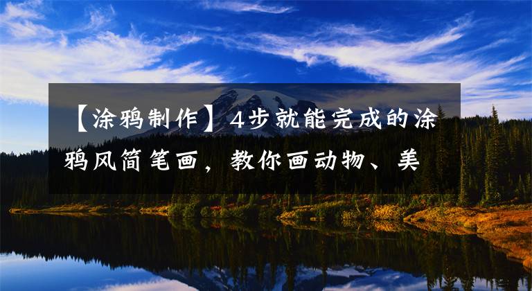 【涂鸦制作】4步就能完成的涂鸦风简笔画，教你画动物、美食、星辰和女生头像