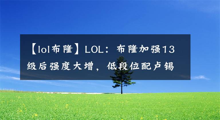【lol布隆】LOL：布隆加强13级后强度大增，低段位配卢锡安寒冰等于疯狂上分