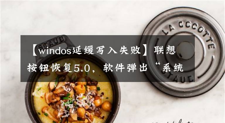 【windos延缓写入失败】联想按钮恢复5.0,软件弹出“系统剩馀动态缓冲区(严重)不足”