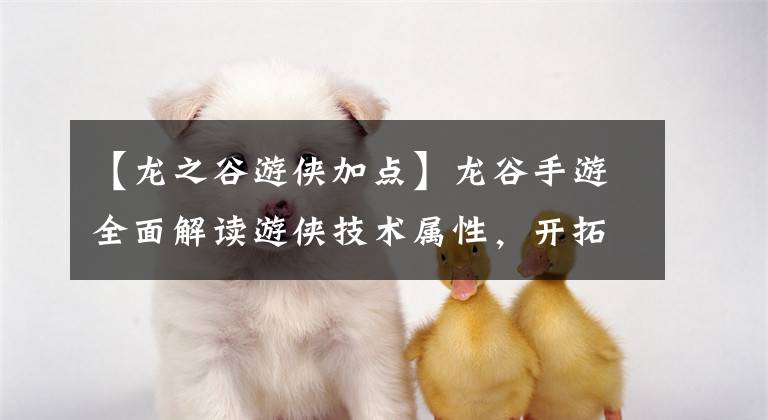 【龙之谷游侠加点】龙谷手游全面解读游侠技术属性,开拓新的近战游戏。