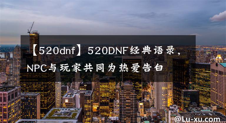 【520dnf】520DNF经典语录，NPC与玩家共同为热爱告白
