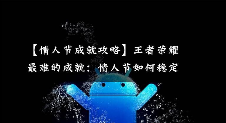 【情人节成就攻略】王者荣耀最难的成就：情人节如何稳定地抓住30连胜。