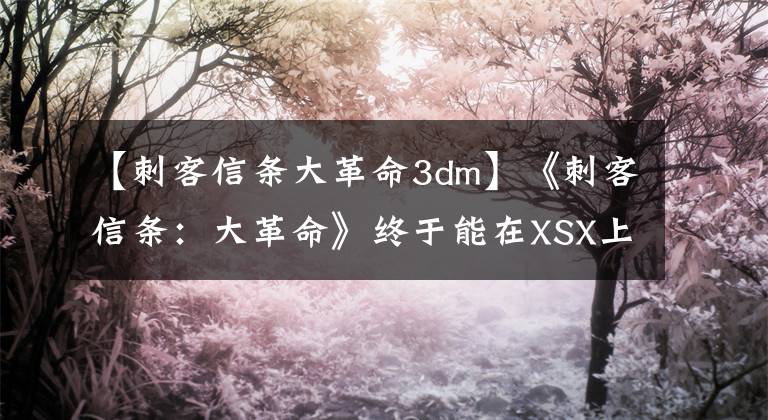 【刺客信条大革命3dm】《刺客信条:大革命》终于能在XSX上跑60帧了