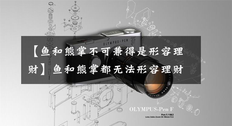 【鱼和熊掌不可兼得是形容理财】鱼和熊掌都无法形容理财的哪些特点?蚂蚁庄园3月17日答复