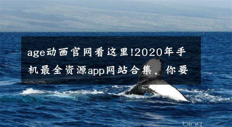 age动画官网看这里!2020年手机最全资源app网站合集，你要的基本上都有