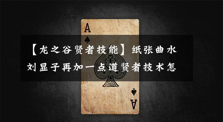 【龙之谷贤者技能】纸张曲水刘显子再加一点道贤者技术怎么样?
