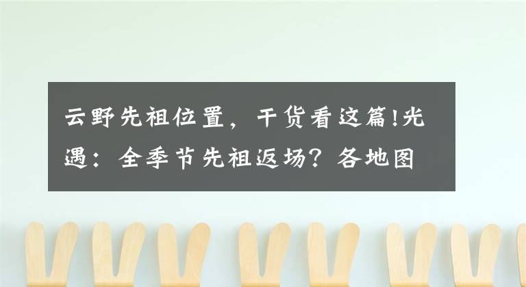 云野先祖位置，干货看这篇!光遇：全季节先祖返场？各地图位置一览，30分钟可拿完所有动作
