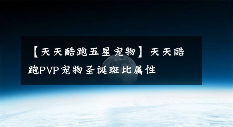 【天天酷跑五星宠物】天天酷跑PVP宠物圣诞斑比属性