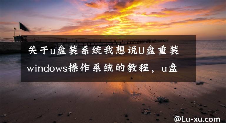 关于u盘装系统我想说U盘重装windows操作系统的教程，u盘如何给电脑安装系统