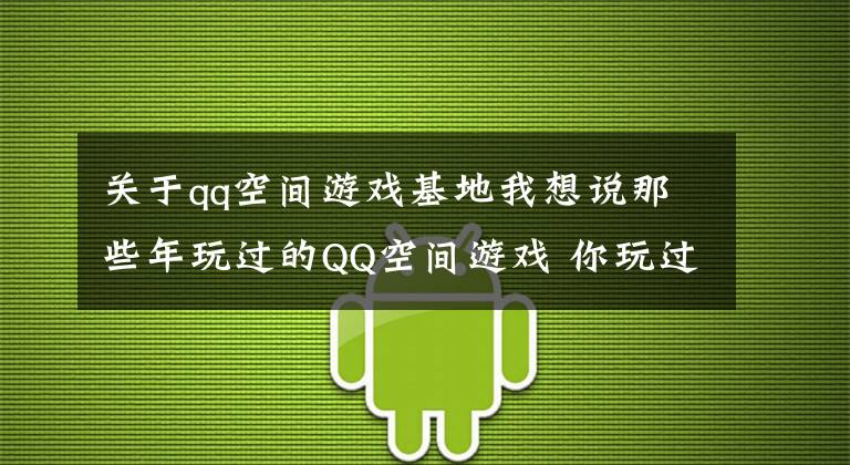 关于qq空间游戏基地我想说那些年玩过的QQ空间游戏 你玩过几款 满满回忆杀
