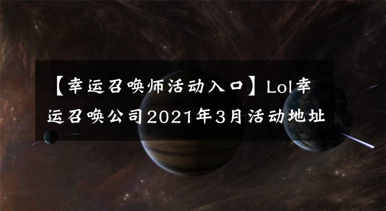 【幸运召唤师活动入口】Lol幸运召唤公司2021年3月活动地址英雄联盟幸运召唤公司正式入口