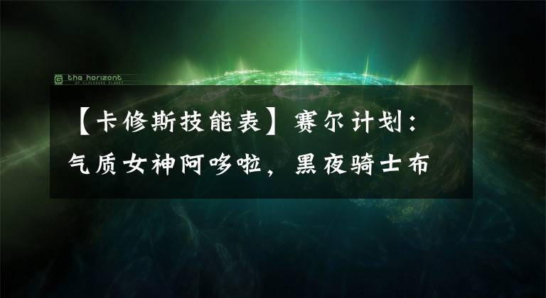 【卡修斯技能表】赛尔计划：气质女神阿哆啦，黑夜骑士布莱克，卡修斯人气拉满