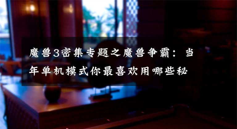 魔兽3密集专题之魔兽争霸：当年单机模式你最喜欢用哪些秘籍？相信这些你都知道！