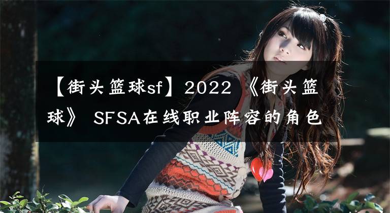 【街头篮球sf】2022 《街头篮球》 SFSA在线职业阵容的角色选择