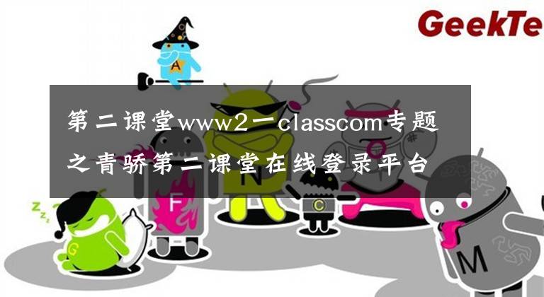 第二课堂www2一classcom专题之青骄第二课堂在线登录平台入口 www.2-class.com官网进入地址