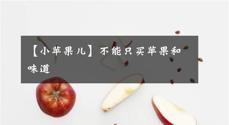 【小苹果儿】不能只买苹果和味道