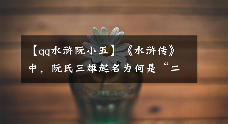 【qq水浒阮小五】《水浒传》中，阮氏三雄起名为何是“二五七”，他们有几个兄弟？