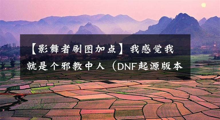 【影舞者刷图加点】我感觉我就是个邪教中人（DNF起源版本影舞者推荐加点）