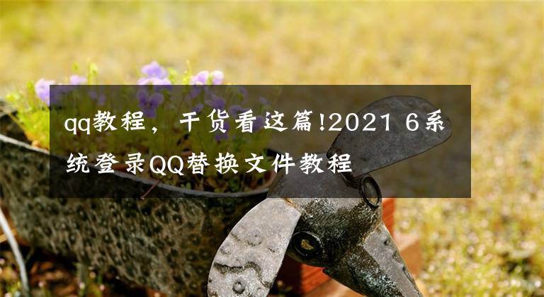 qq教程，干货看这篇!2021 6系统登录QQ替换文件教程