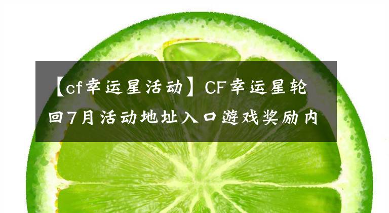 【cf幸运星活动】CF幸运星轮回7月活动地址入口游戏奖励内容介绍。