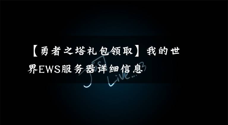 【勇者之塔礼包领取】我的世界EWS服务器详细信息