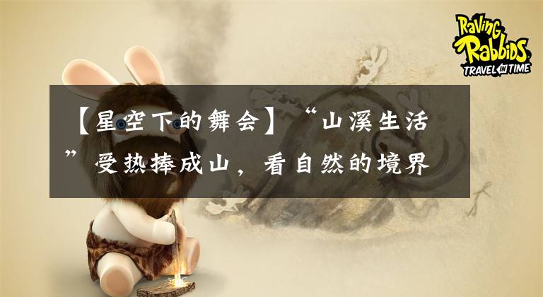 【星空下的舞会】“山溪生活”受热捧成山，看自然的境界