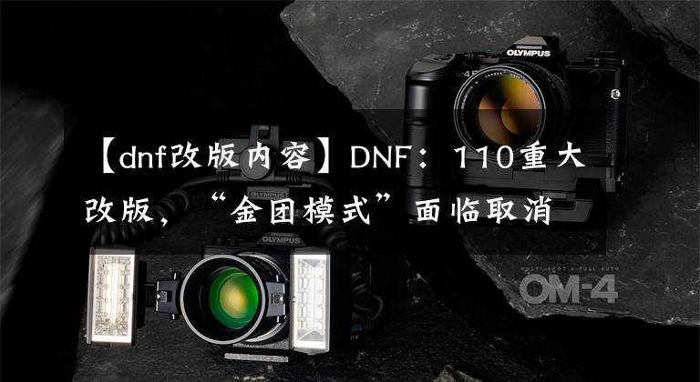 【dnf改版内容】DNF：110重大改版，“金团模式”面临取消，阿拉德再无划水位？