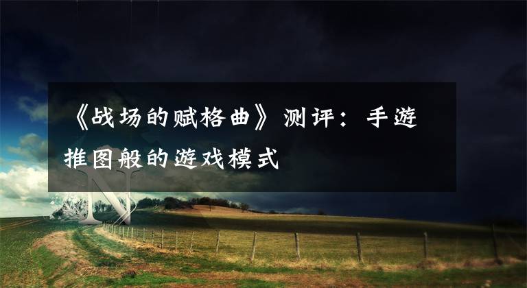 《战场的赋格曲》测评:手游推图般的游戏模式