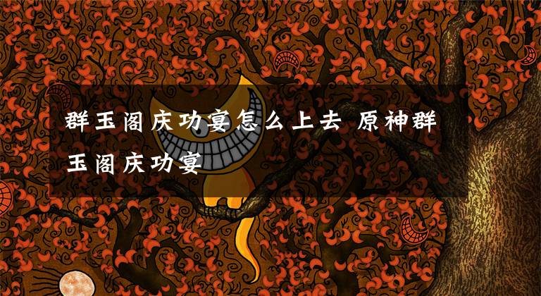 群玉阁庆功宴怎么上去 原神群玉阁庆功宴