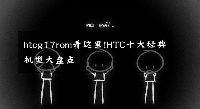 htcg17rom看这里!HTC十大经典机型大盘点