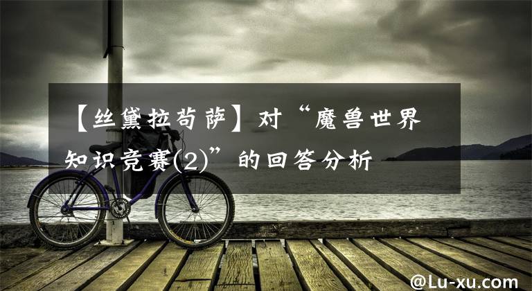 【丝黛拉苟萨】对“魔兽世界知识竞赛(2)”的回答分析